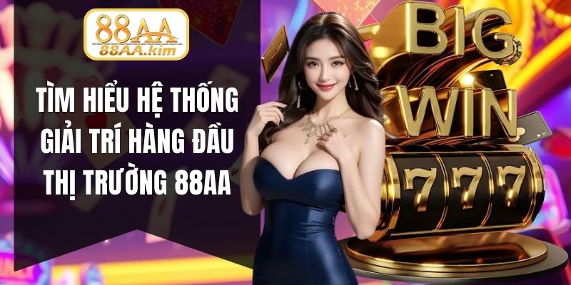 Tìm hiểu hệ thống giải trí hàng đầu thị trường 88AA