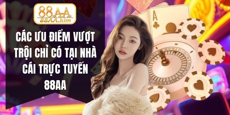 Các ưu điểm vượt trội chỉ có tại nhà cái trực tuyến 88AA