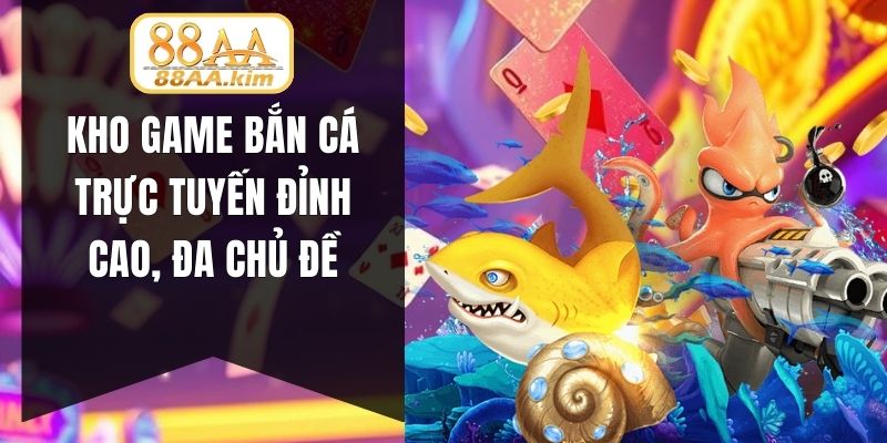 Kho game bắn cá trực tuyến đỉnh cao, đa chủ đề