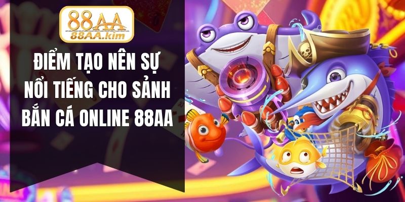 Điểm tạo nên sự nổi tiếng cho sảnh bắn cá online 88AA