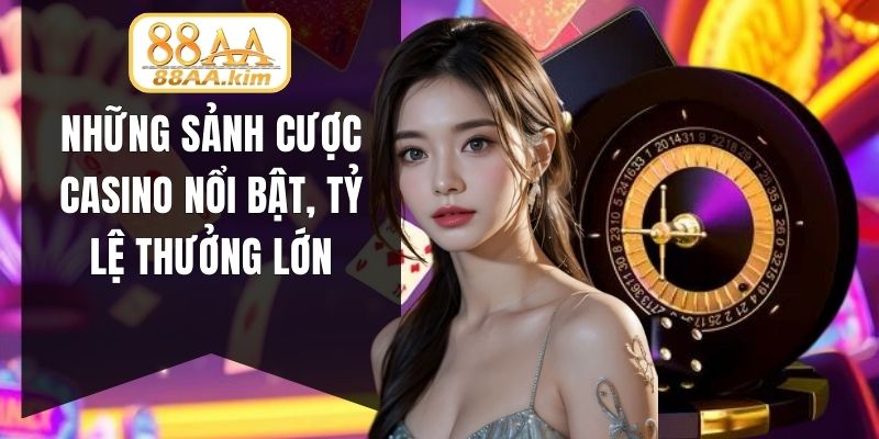 Những sảnh cược casino nổi bật, tỷ lệ thưởng lớn