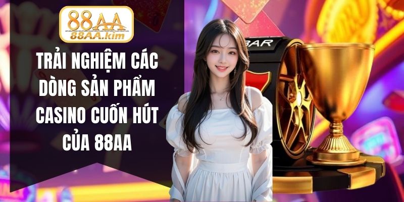 Trải nghiệm các dòng sản phẩm casino cuốn hút của 88AA
