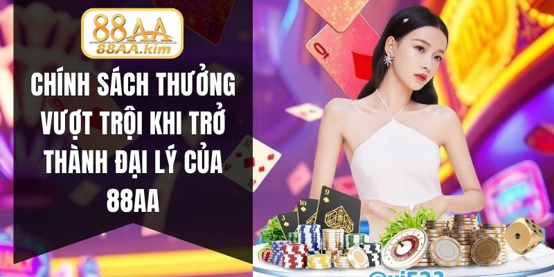 Chính sách thưởng vượt trội khi trở thành đại lý của 88AA