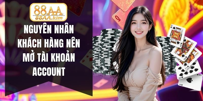 Nguyên nhân khách hàng nên mở tài khoản account