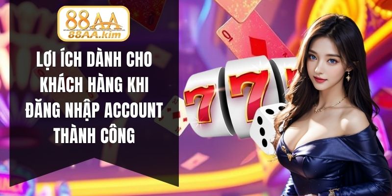 Lợi ích dành cho khách hàng khi đăng nhập account thành công