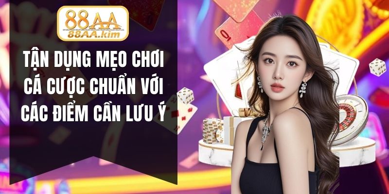 Tận dụng mẹo chơi cá cược chuẩn với các điểm cần lưu ý