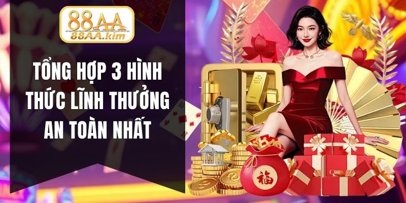 Tổng hợp 3 hình thức lĩnh thưởng an toàn nhất