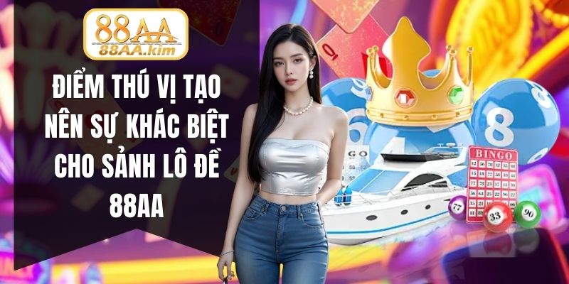Điểm thú vị tạo nên sự khác biệt cho sảnh lô đề 88AA