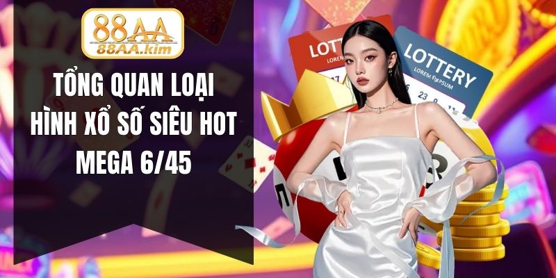 Tổng quan loại hình xổ số siêu hot Mega 6/45