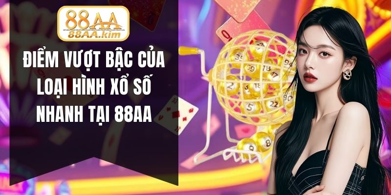 Điểm vượt bậc của loại hình xổ số nhanh tại 88AA
